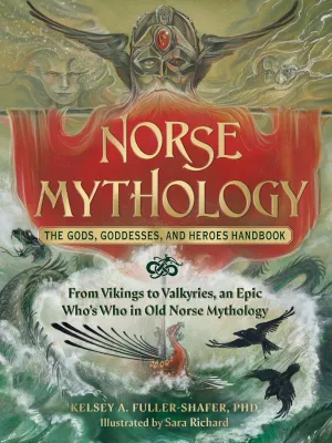 NORSE MYTHOLOGY: THE GODS, GODDESSES,  AND HEROES HANDBOOK BY KELEY A. FULLER-SHAFER, PHD.