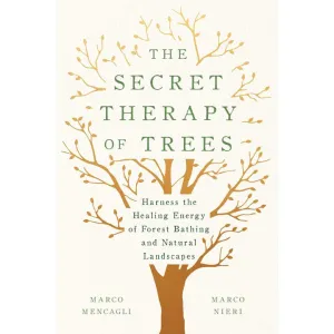 The Secret Therapy of Trees: Harness the Healing Energy of Forest Bathing and Natural Landscapes Hardcover by Marco Mencagli, and Marco Nieri